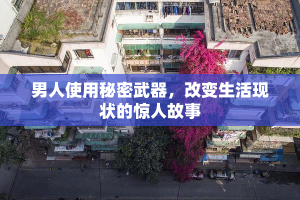 男人使用秘密武器，改变生活现状的惊人故事