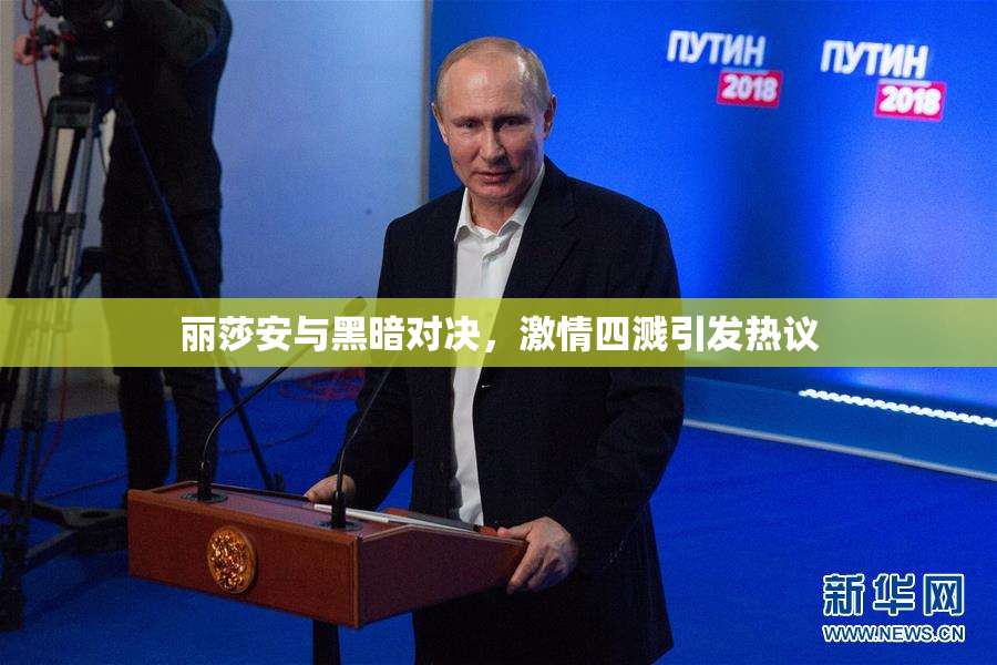 丽莎安与黑暗对决，激情四溅引发热议