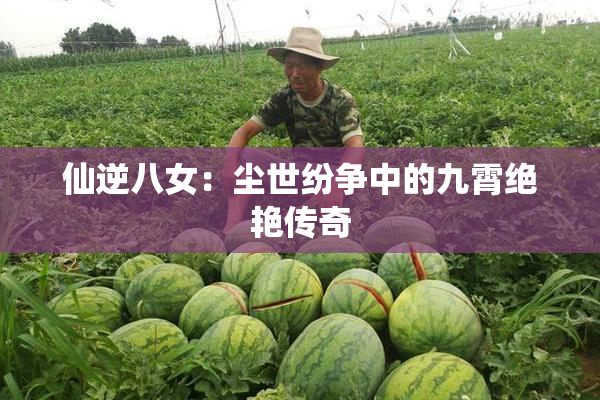 仙逆八女：尘世纷争中的九霄绝艳传奇