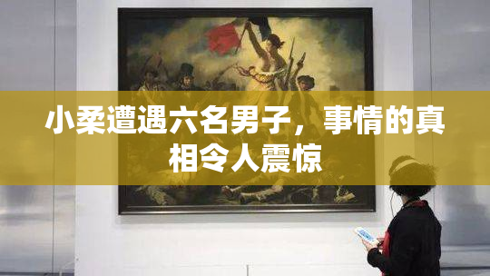 小柔遭遇六名男子，事情的真相令人震惊