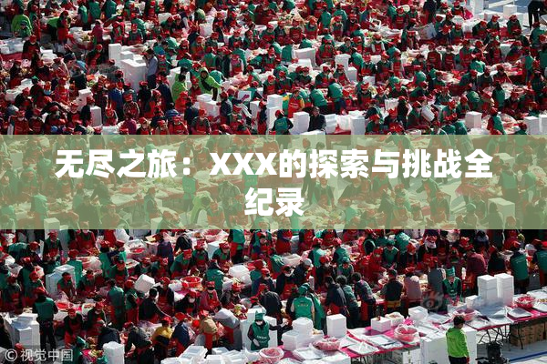 无尽之旅：XXX的探索与挑战全纪录