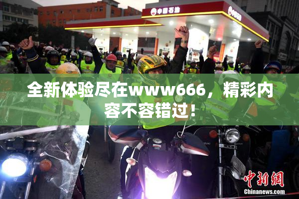 全新体验尽在www666，精彩内容不容错过！
