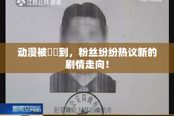 动漫被❌‌到，粉丝纷纷热议新的剧情走向！