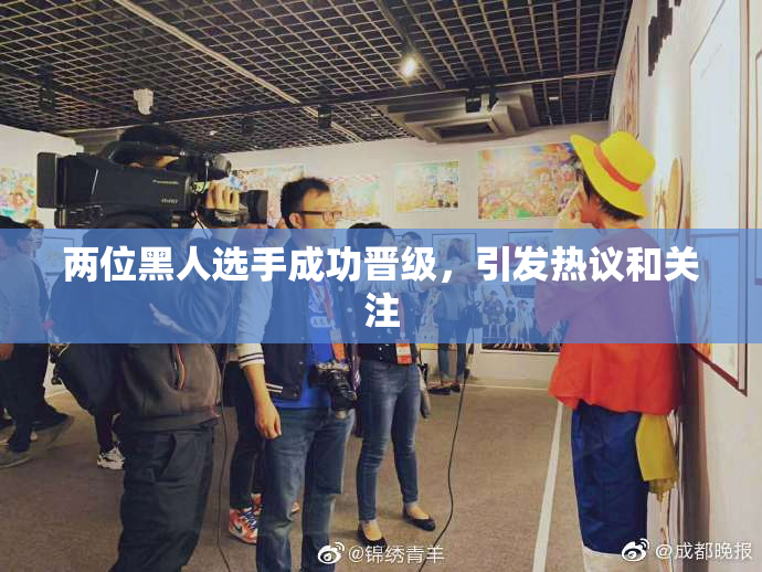 两位黑人选手成功晋级，引发热议和关注