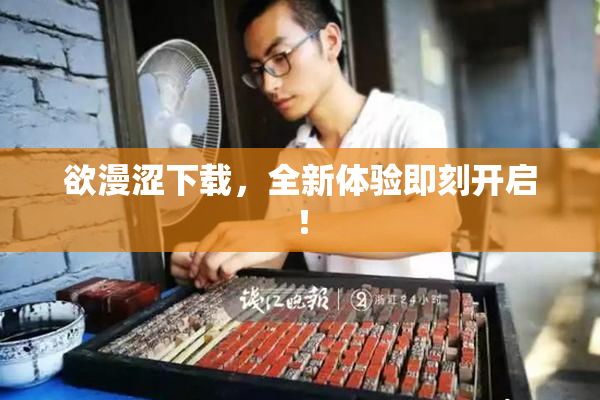 欲漫涩下载，全新体验即刻开启！