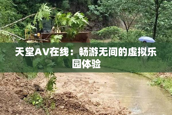天堂A∨在线：畅游无间的虚拟乐园体验