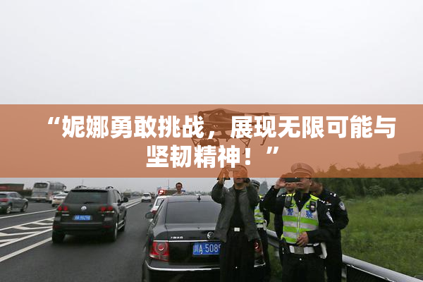 “妮娜勇敢挑战，展现无限可能与坚韧精神！”