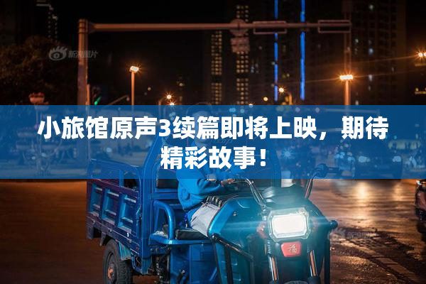 小旅馆原声3续篇即将上映，期待精彩故事！