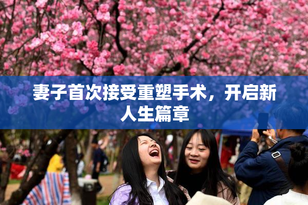 妻子首次接受重塑手术，开启新人生篇章