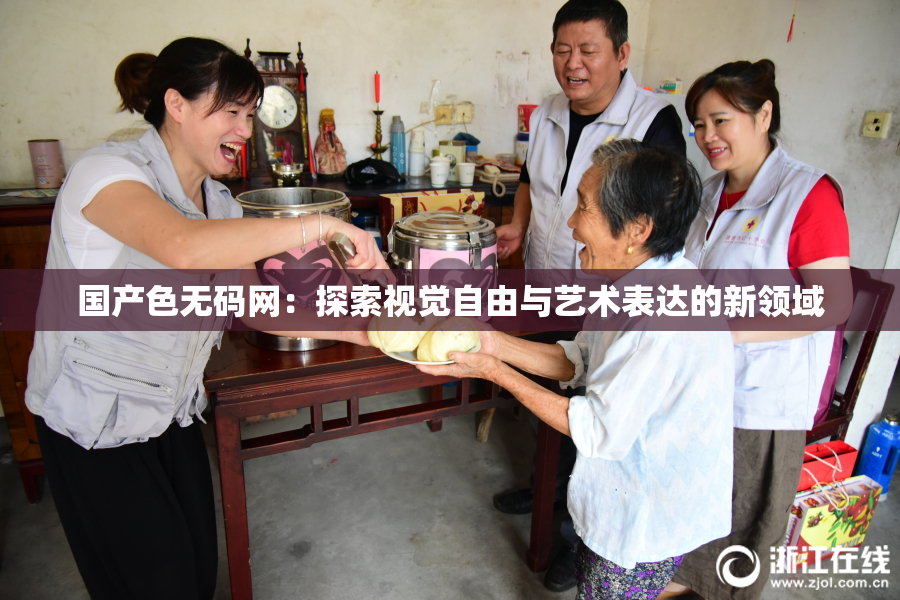 国产色无码网：探索视觉自由与艺术表达的新领域