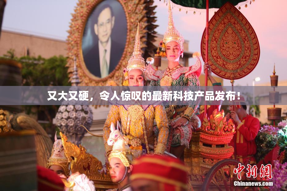 又大又硬，令人惊叹的最新科技产品发布！