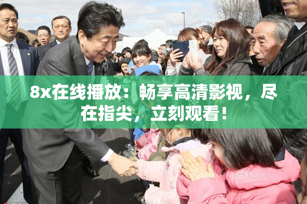 8x在线播放：畅享高清影视，尽在指尖，立刻观看！