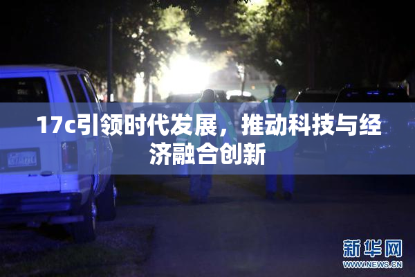 17c引领时代发展，推动科技与经济融合创新