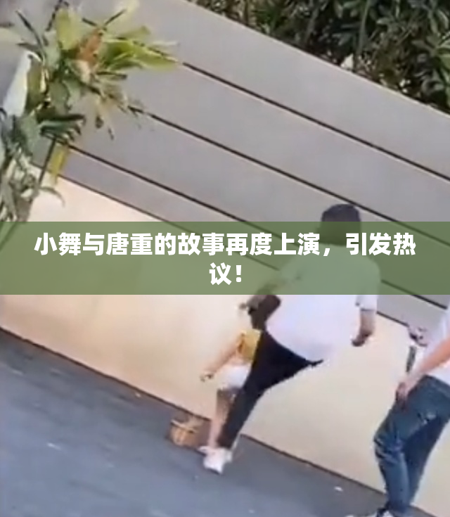 小舞与唐重的故事再度上演，引发热议！