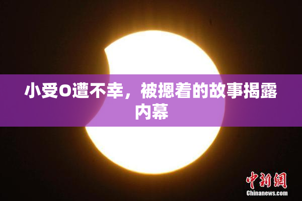 小受O遭不幸，被摁着的故事揭露内幕