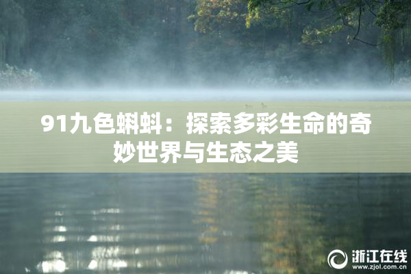 91九色蝌蚪：探索多彩生命的奇妙世界与生态之美