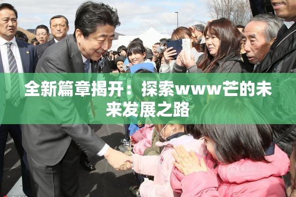 全新篇章揭开：探索www芒的未来发展之路