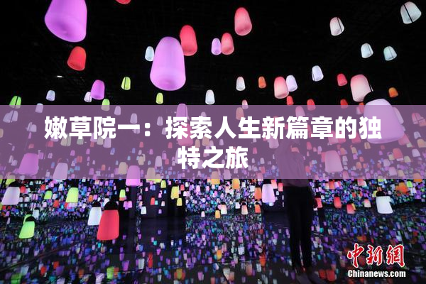 嫩草院一：探索人生新篇章的独特之旅