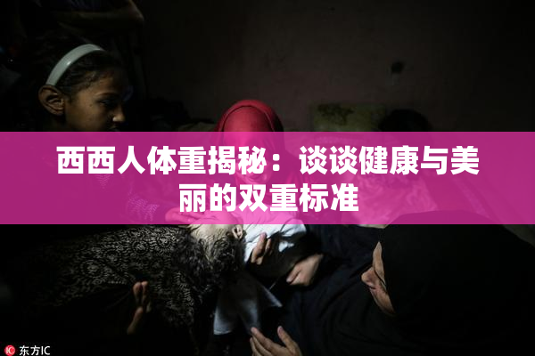 西西人体重揭秘：谈谈健康与美丽的双重标准