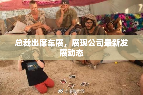 总裁出席车展，展现公司最新发展动态