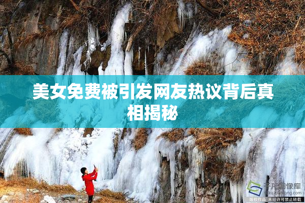 美女免费被引发网友热议背后真相揭秘