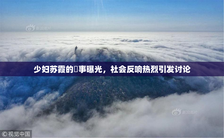 少妇苏霞的婬事曝光，社会反响热烈引发讨论