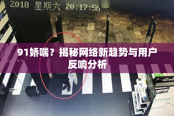 91娇喘？揭秘网络新趋势与用户反响分析