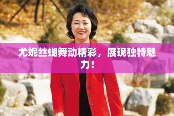 尤妮丝蝴舞动精彩，展现独特魅力！