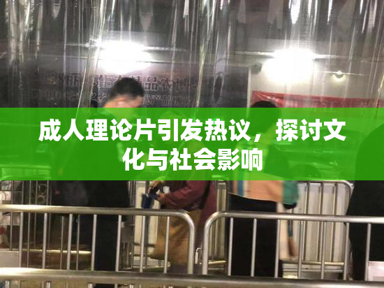 成人理论片引发热议，探讨文化与社会影响