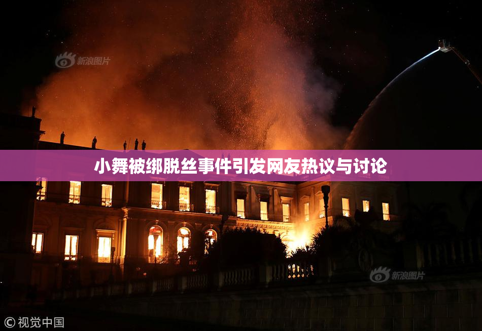 小舞被绑脱丝事件引发网友热议与讨论