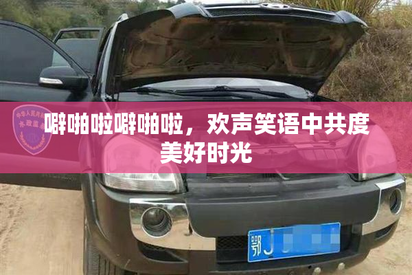 噼啪啦噼啪啦，欢声笑语中共度美好时光