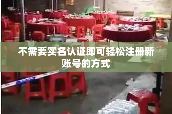 不需要实名认证即可轻松注册新账号的方式