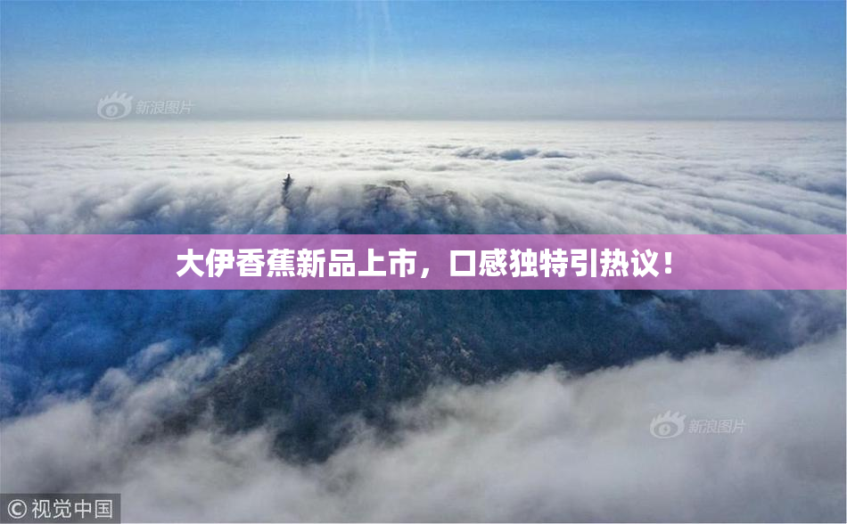 大伊香蕉新品上市，口感独特引热议！