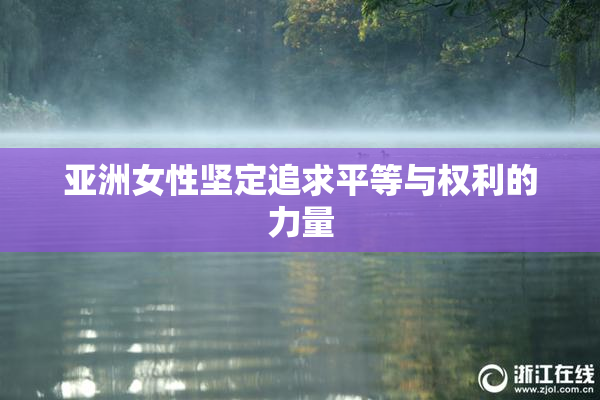 亚洲女性坚定追求平等与权利的力量
