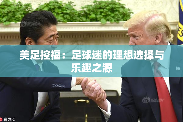 美足控福：足球迷的理想选择与乐趣之源