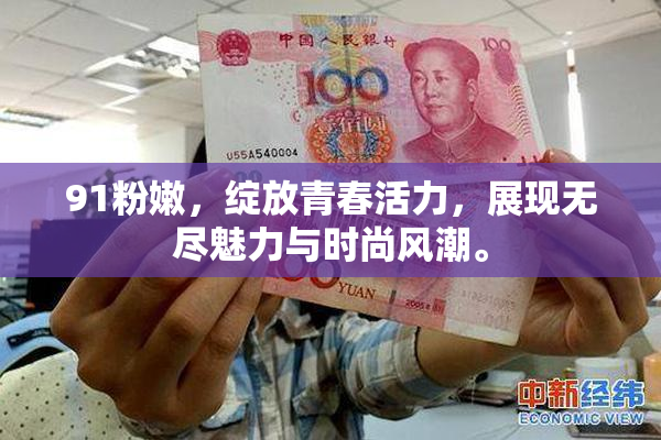 91粉嫩，绽放青春活力，展现无尽魅力与时尚风潮。