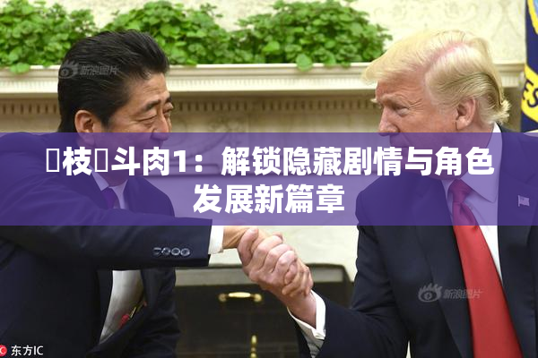 狛枝凪斗肉1：解锁隐藏剧情与角色发展新篇章