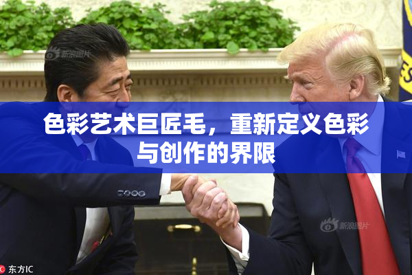 色彩艺术巨匠毛，重新定义色彩与创作的界限
