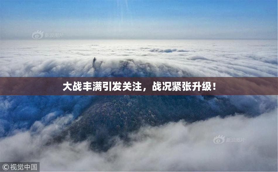 大战丰满引发关注，战况紧张升级！
