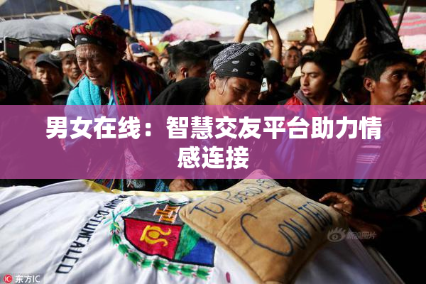 男女在线：智慧交友平台助力情感连接
