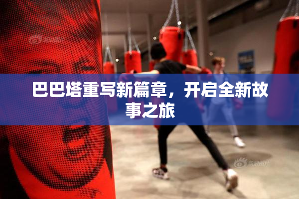 巴巴塔重写新篇章，开启全新故事之旅