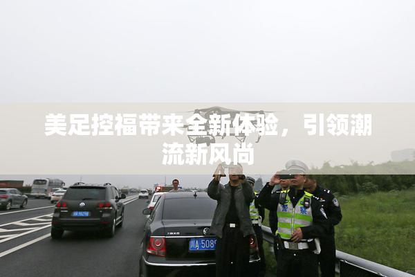 美足控福带来全新体验，引领潮流新风尚