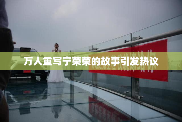 万人重写宁荣荣的故事引发热议