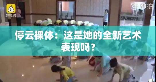 停云裸体：这是她的全新艺术表现吗？