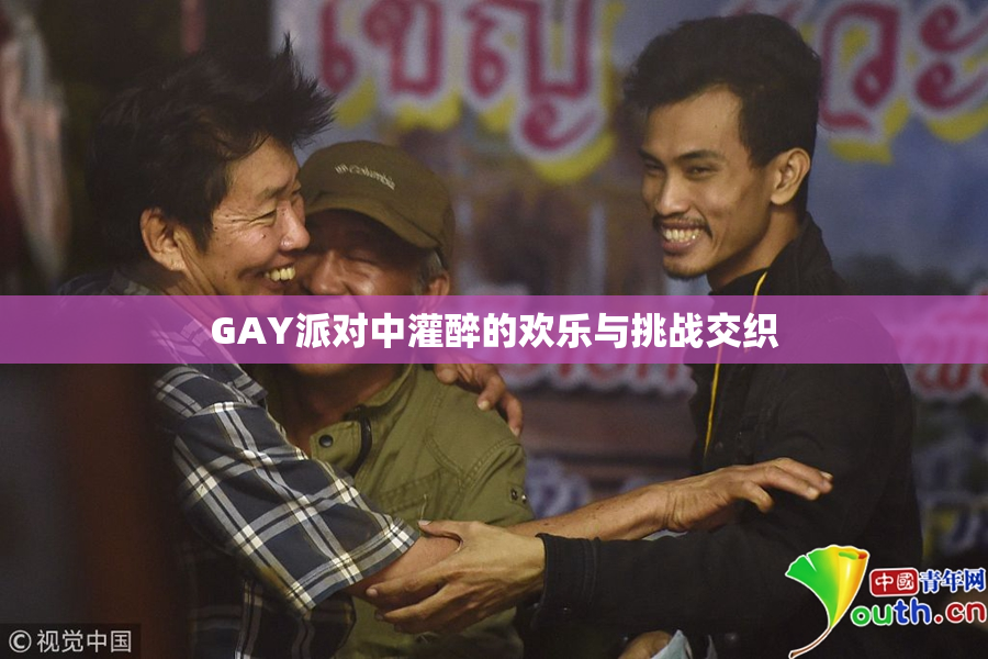 GAY派对中灌醉的欢乐与挑战交织