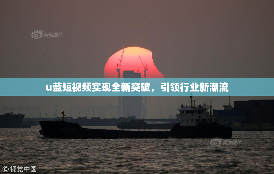 u蓝短视频实现全新突破，引领行业新潮流