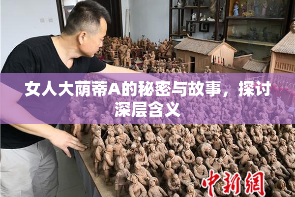 女人大荫蒂A的秘密与故事，探讨深层含义