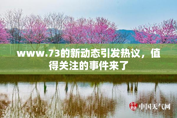 www.73的新动态引发热议，值得关注的事件来了