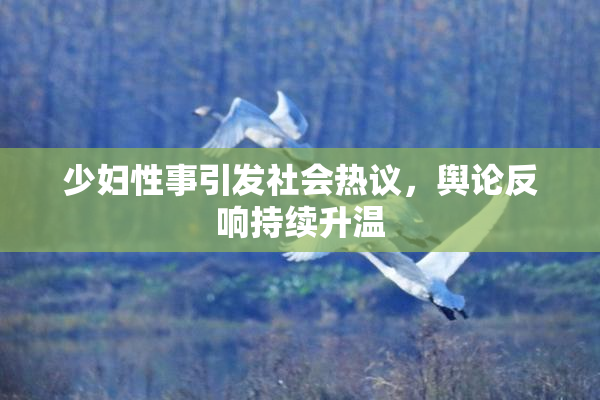 少妇性事引发社会热议，舆论反响持续升温