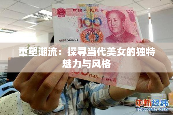 重塑潮流：探寻当代美女的独特魅力与风格